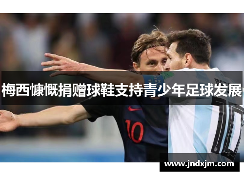 梅西慷慨捐赠球鞋支持青少年足球发展