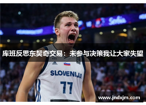 库班反思东契奇交易：未参与决策我让大家失望