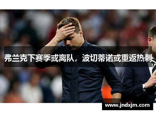 弗兰克下赛季或离队，波切蒂诺或重返热刺